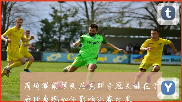 周琦赛前预测尼克斯夺冠关键在于唐斯表现如何影响比赛结果