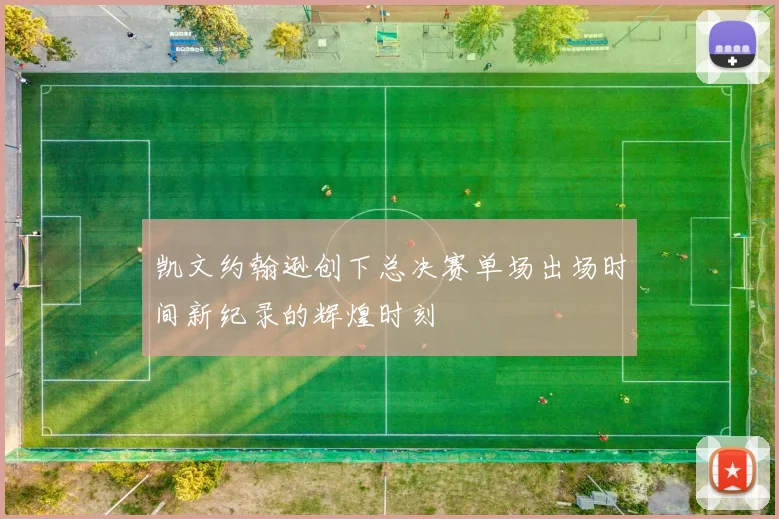 凯文约翰逊创下总决赛单场出场时间新纪录的辉煌时刻