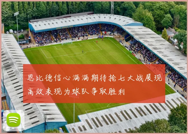恩比德信心满满期待抢七大战展现高效表现为球队争取胜利