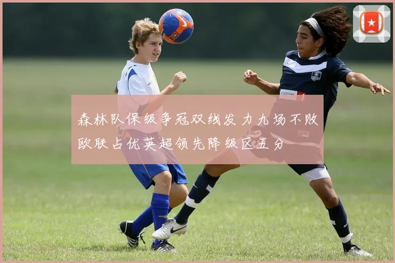 森林队保级争冠双线发力九场不败欧联占优英超领先降级区五分