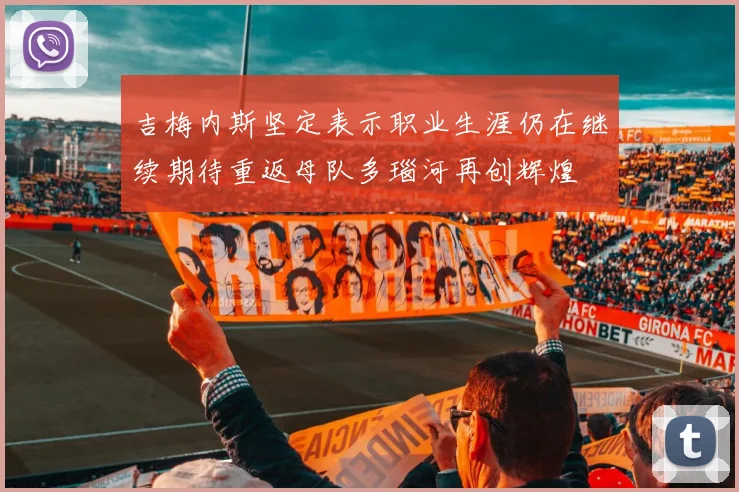 吉梅内斯坚定表示职业生涯仍在继续期待重返母队多瑙河再创辉煌