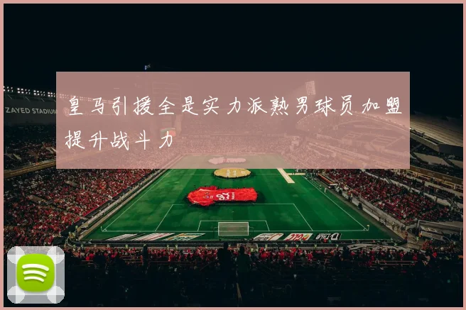 皇马引援全是实力派熟男球员加盟提升战斗力
