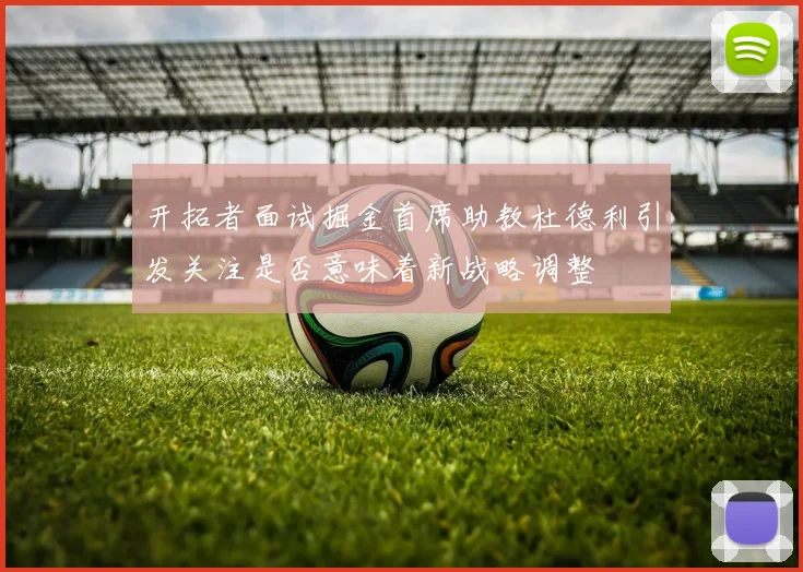 开拓者面试掘金首席助教杜德利引发关注是否意味着新战略调整