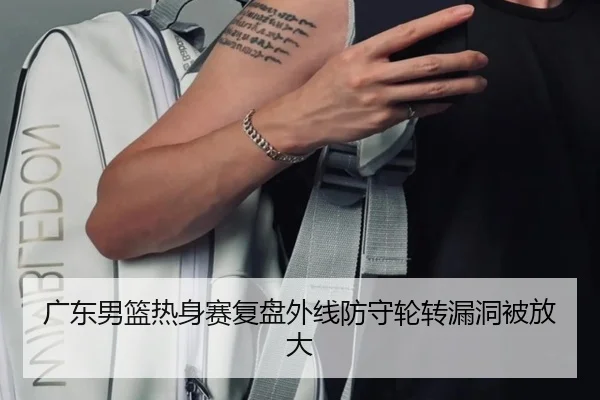 广东男篮热身赛复盘外线防守轮转漏洞被放大 - ZOSPORTS